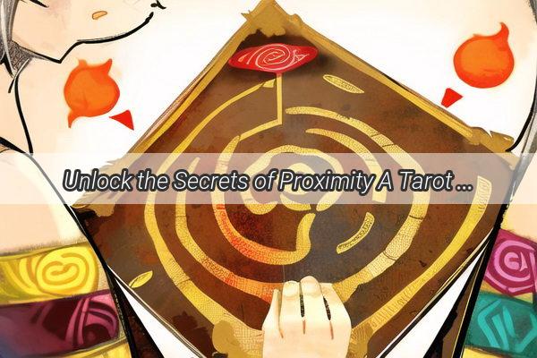 Unlock the Secrets of Proximity A Tarot Reading Journey into the Heart of Distance